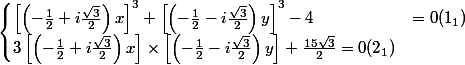 \begin{cases} \left[\left(-\frac{1}{2}+i\frac{\sqrt{3}}{2} \right)x \right]^{3}+\left[\left(-\frac{1}{2}-i\frac{\sqrt{3}}{2} \right)y \right]^{3}-4 &=0 (1_1)\\ 3 \left[\left(-\frac{1}{2}+i\frac{\sqrt{3}}{2} \right)x \right]\times \left[\left(-\frac{1}{2}-i\frac{\sqrt{3}}{2} \right)y \right]+\frac{15\sqrt{3}}{2}= 0 (2_1)\end{cases}